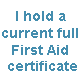 I hold a current full First Aid certificate